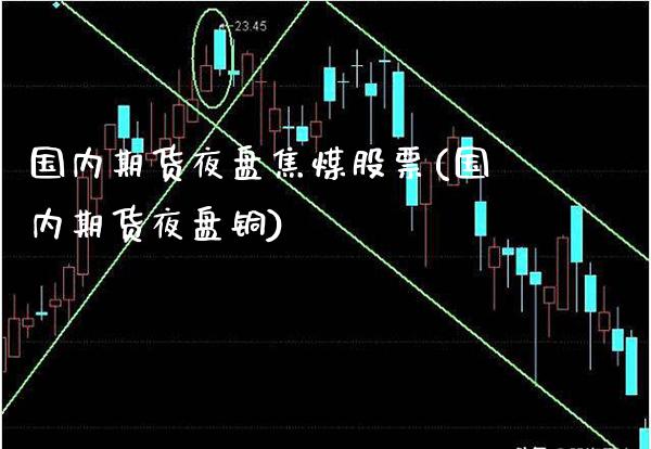 国内期货夜盘焦煤股票(国内期货夜盘铜)