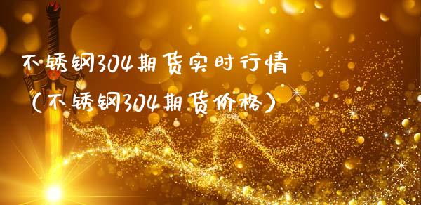 不锈钢304期货实时行情（不锈钢304期货价格）_https://www.boyangwujin.com_纳指期货_第1张