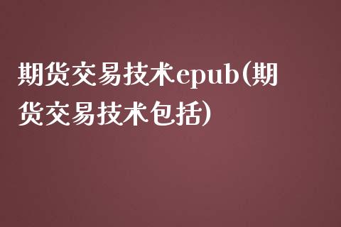 期货交易技术epub(期货交易技术包括)_https://www.boyangwujin.com_期货直播间_第1张