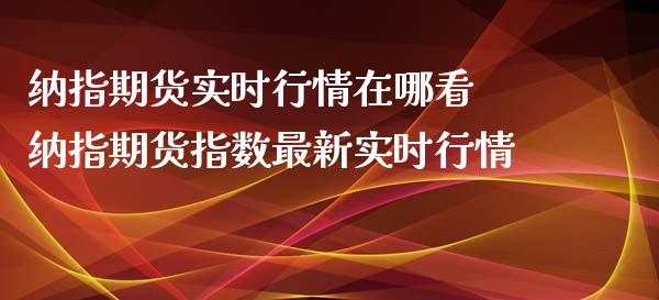 纳指期货实时行情在哪看 纳指期货指数最新实时行情_https://www.boyangwujin.com_纳指期货_第1张