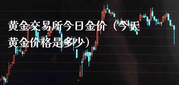 黄金交易所今日金价（今天黄金价格是多少）