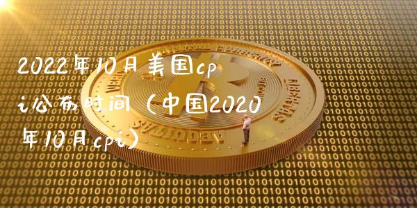 2022年10月美国cpi公布时间（中国2020年10月cpi）