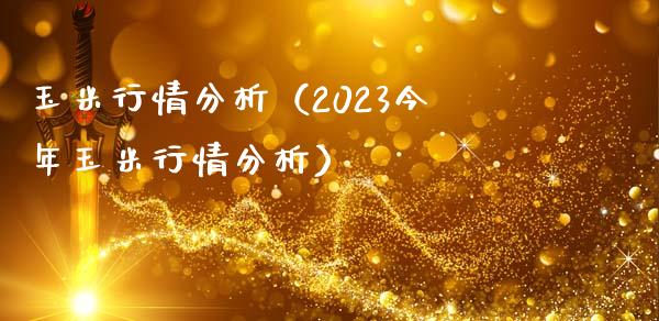 玉米行情分析（2023今年玉米行情分析）_https://www.boyangwujin.com_期货直播间_第1张