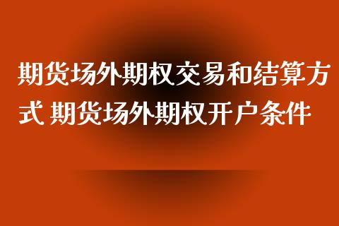 期货场外期权交易和结算方式 期货场外期权开户条件