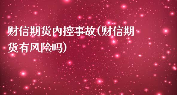 财信期货内控事故(财信期货有风险吗)