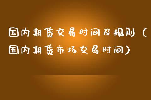 国内期货交易时间及规则（国内期货市场交易时间）