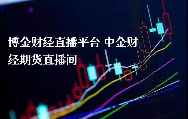 博金财经直播平台 中金财经期货直播间