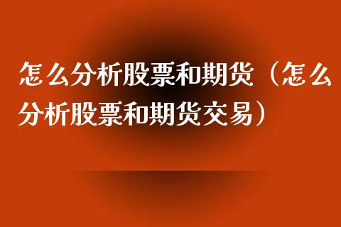 怎么分析股票和期货（怎么分析股票和期货交易）_https://www.boyangwujin.com_期货直播间_第1张