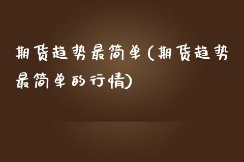 期货趋势最简单(期货趋势最简单的行情)_https://www.boyangwujin.com_纳指期货_第1张