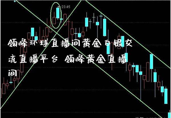 领峰环球直播间黄金白银交流直播平台 领峰黄金直播间_https://www.boyangwujin.com_期货直播间_第1张