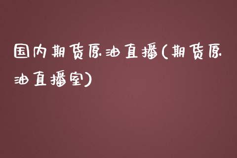 国内期货原油直播(期货原油直播室)