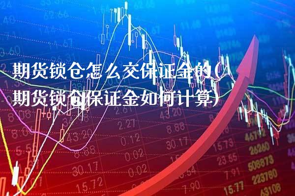 期货锁仓怎么交保证金的(期货锁仓保证金如何计算)