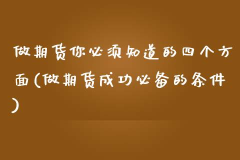 做期货你必须知道的四个方面(做期货成功必备的条件)_https://www.boyangwujin.com_原油期货_第1张