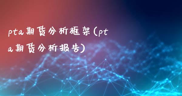 pta期货分析框架(pta期货分析报告)_https://www.boyangwujin.com_道指期货_第1张