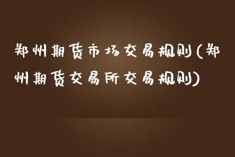 郑州期货市场交易规则(郑州期货交易所交易规则)_https://www.boyangwujin.com_道指期货_第1张