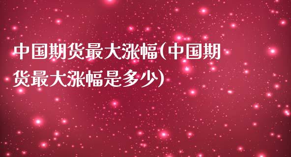 中国期货最大涨幅(中国期货最大涨幅是多少)