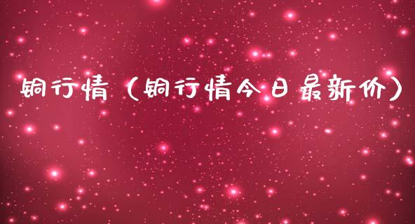 铜行情（铜行情今日最新价）_https://www.boyangwujin.com_期货直播间_第1张