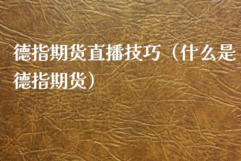 德指期货直播技巧（什么是德指期货）_https://www.boyangwujin.com_期货直播间_第1张