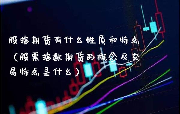 股指期货有什么性质和特点（股票指数期货的概念及交易特点是什么）_https://www.boyangwujin.com_期货直播间_第1张