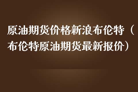 原油期货价格新浪布伦特（布伦特原油期货最新报价）