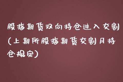 股指期货双向持仓进入交割(上期所股指期货交割月持仓规定)_https://www.boyangwujin.com_白银期货_第1张