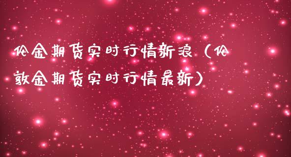 伦金期货实时行情新浪（伦敦金期货实时行情最新）