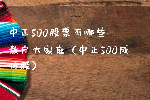 中正500股票有哪些  散户大家庭（中正500成份股）_https://www.boyangwujin.com_黄金期货_第1张