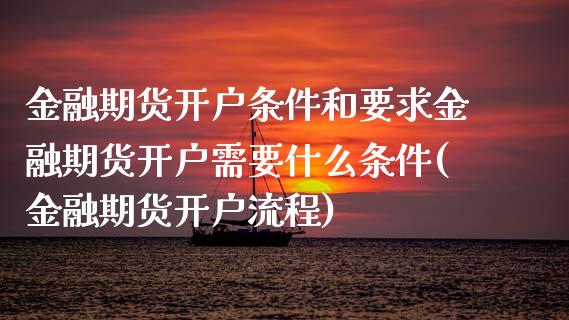 金融期货开户条件和要求金融期货开户需要什么条件(金融期货开户流程)