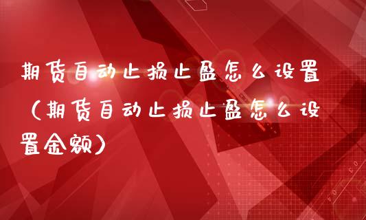 期货自动止损止盈怎么设置（期货自动止损止盈怎么设置金额）