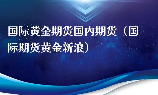 国际黄金期货国内期货（国际期货黄金新浪）