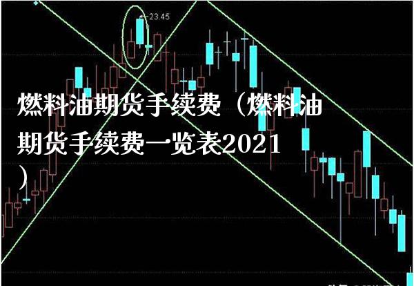 燃料油期货手续费（燃料油期货手续费一览表2021）