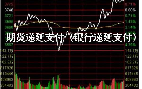 期货递延支付（银行递延支付）_https://www.boyangwujin.com_期货直播间_第1张