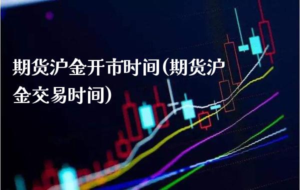 期货沪金开市时间(期货沪金交易时间)_https://www.boyangwujin.com_道指期货_第1张