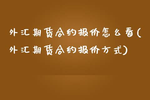 外汇期货合约报价怎么看(外汇期货合约报价方式)