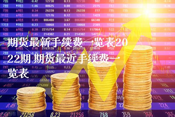 期货最新手续费一览表2022期 期货最近手续费一览表