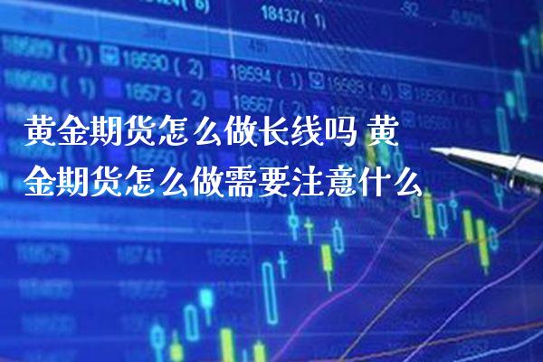 黄金期货怎么做长线吗 黄金期货怎么做需要注意什么