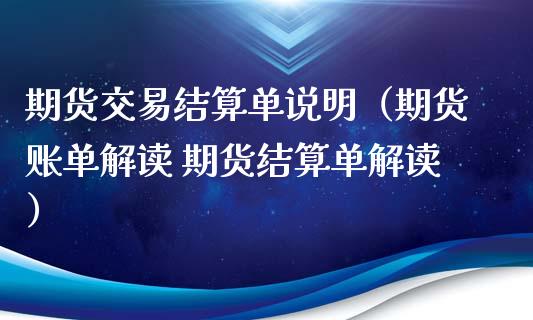 期货交易结算单说明（期货账单解读 期货结算单解读）