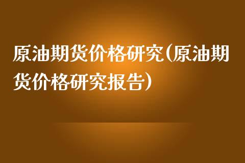 原油期货价格研究(原油期货价格研究报告)_https://www.boyangwujin.com_期货直播间_第1张