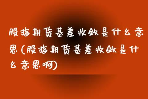 股指期货基差收敛是什么意思(股指期货基差收敛是什么意思啊)_https://www.boyangwujin.com_期货直播间_第1张