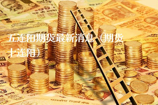 五连阳期货最新消息（期货十连阳）_https://www.boyangwujin.com_期货直播间_第1张