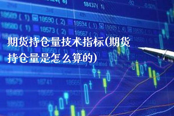 期货持仓量技术指标(期货持仓量是怎么算的)_https://www.boyangwujin.com_期货科普_第1张