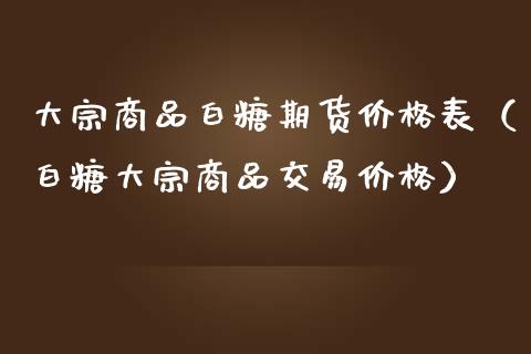 大宗商品白糖期货价格表（白糖大宗商品交易价格）