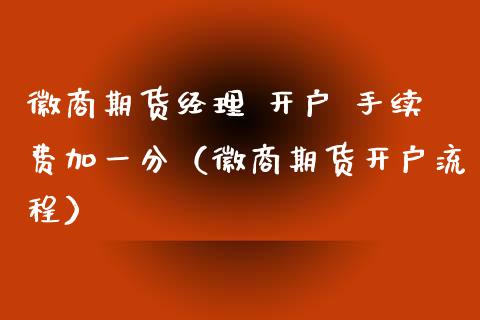 徽商期货经理 开户 手续费加一分（徽商期货开户流程）