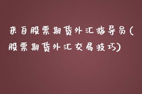 来自股票期货外汇指导员(股票期货外汇交易技巧)