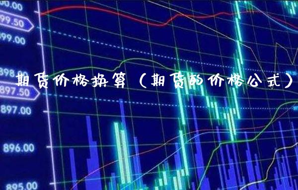 期货价格换算（期货的价格公式）_https://www.boyangwujin.com_期货直播间_第1张