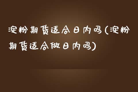 淀粉期货适合日内吗(淀粉期货适合做日内吗)_https://www.boyangwujin.com_期货直播间_第1张