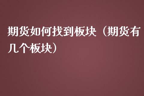 期货如何找到板块（期货有几个板块）