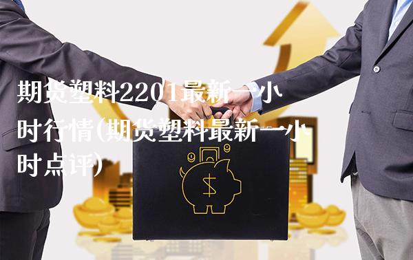 期货塑料2201最新一小时行情(期货塑料最新一小时点评)