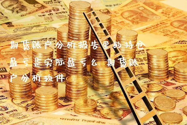 期货账户分析报告里的持仓盈亏是实际盈亏么 期货账户分析软件