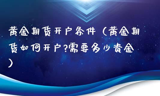 黄金期货开户条件（黄金期货如何开户?需要多少资金）